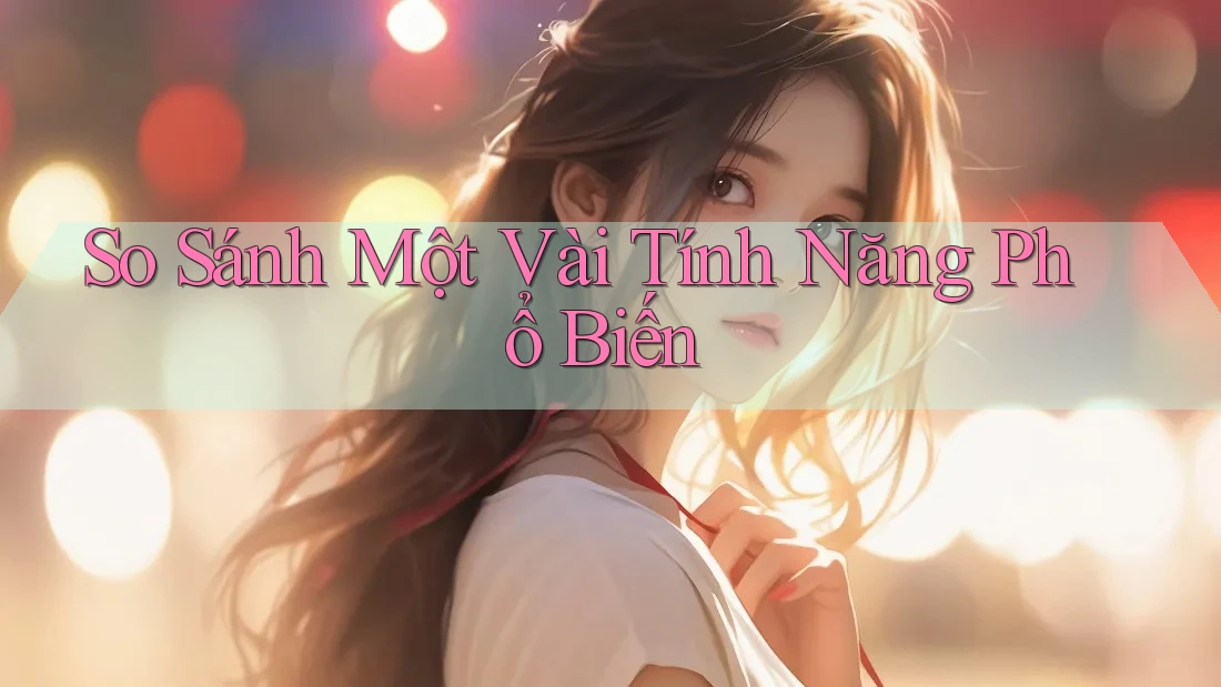 So Sánh Một Vài Tính Năng Phổ Biến So Sánh Một Vài Tính Năng Phổ Biến