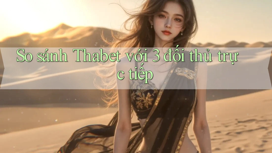 So sánh Thabet với 3 đối thủ trực tiếp So sánh Thabet với 3 đối thủ trực tiếp