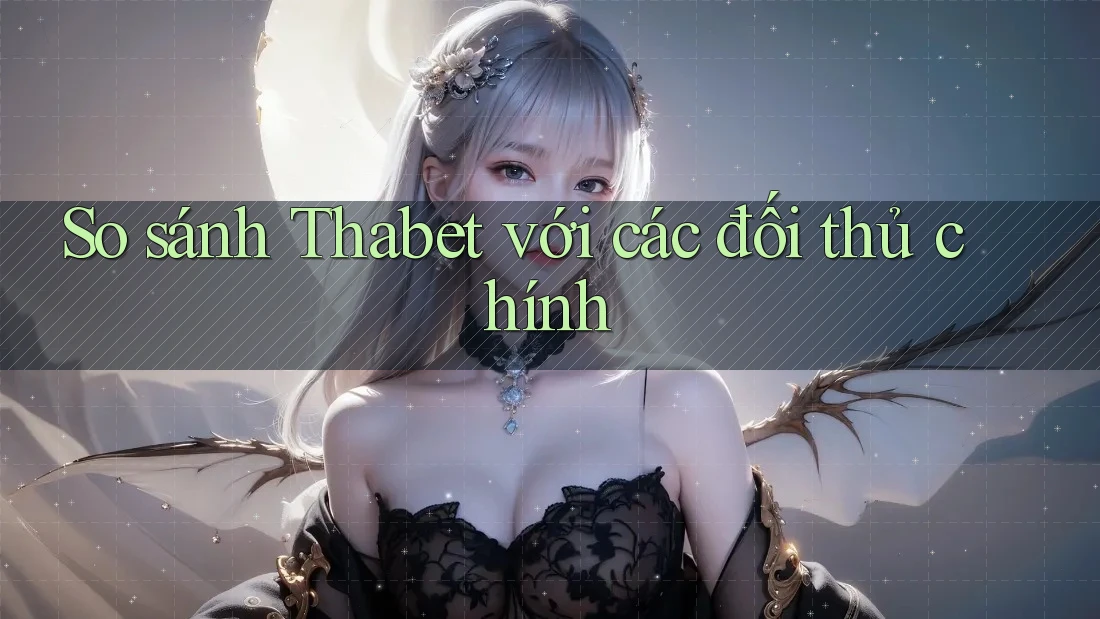 So sánh Thabet với các đối thủ chính So sánh Thabet với các đối thủ chính