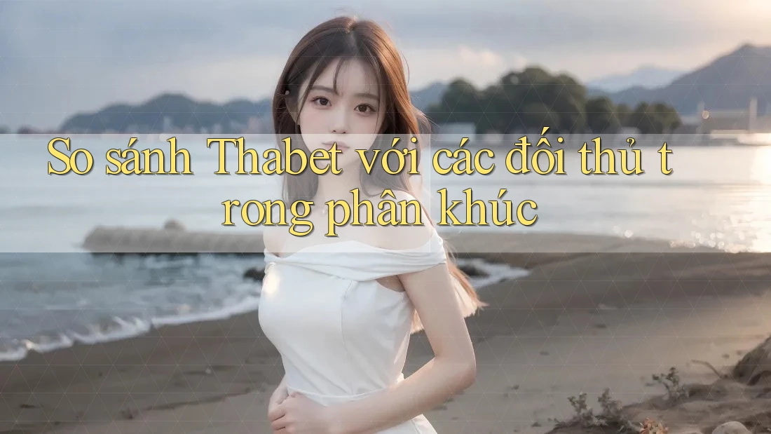 So sánh Thabet với các đối thủ trong phân khúc