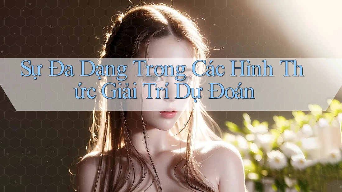 Sự Đa Dạng Trong Các Hình Thức Giải Trí Dự Đoán