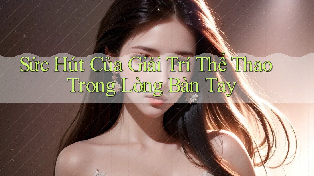 Sức Hút Của Giải Trí Thể Thao Trong Lòng Bàn Tay