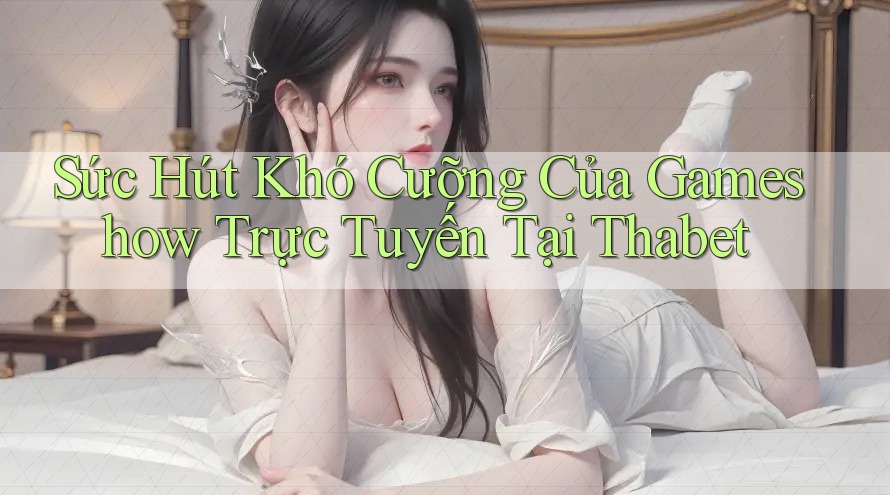 Sức Hút Khó Cưỡng Của Gameshow Trực Tuyến Tại Thabet Sức Hút Khó Cưỡng Của Gameshow Trực Tuyến Tại Thabet