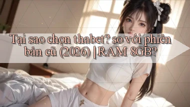 Tại sao chọn thabet so với phiên bản cũ (2026) RAM 8GB