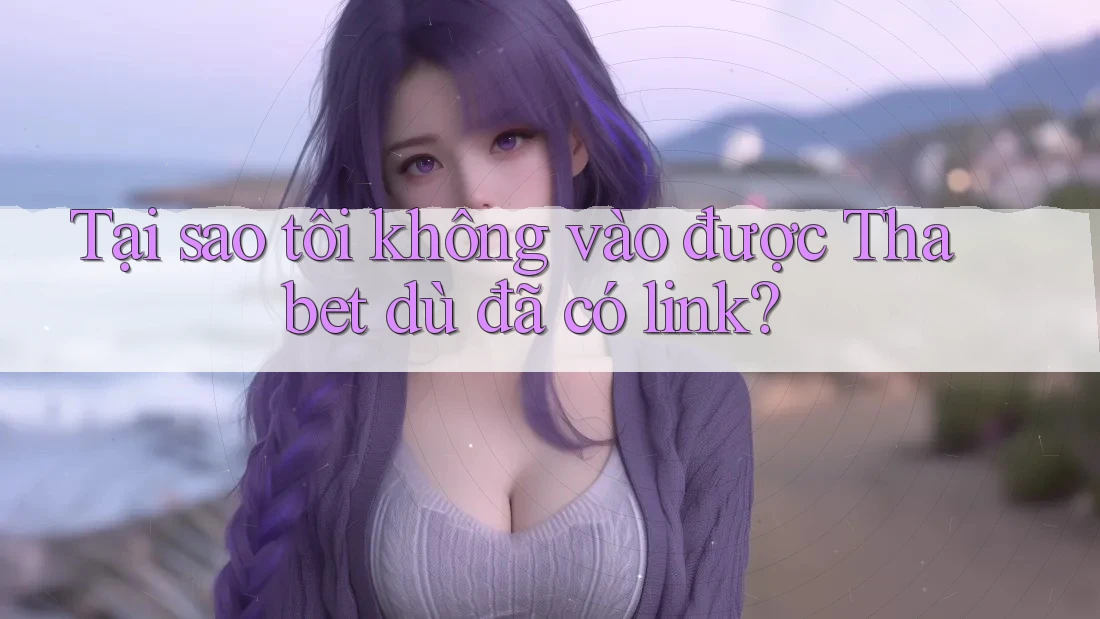 Tại sao tôi không vào được Thabet dù đã có link?