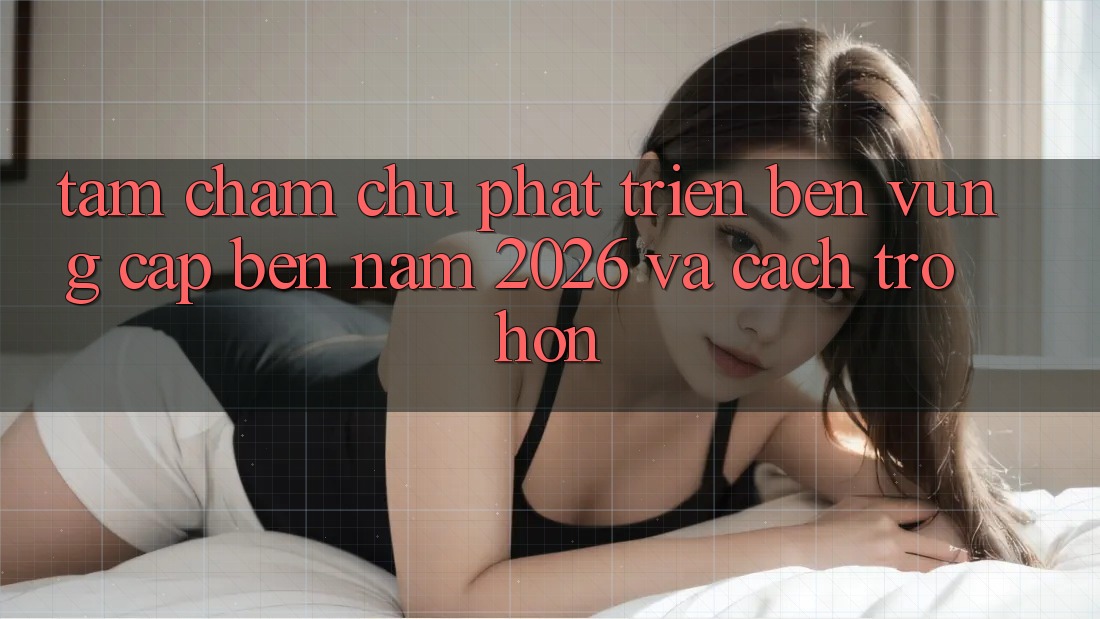 Tầm Chăm chú Phát Triển Bền vững Cập bến Năm 2026 và Cách trở Hơn