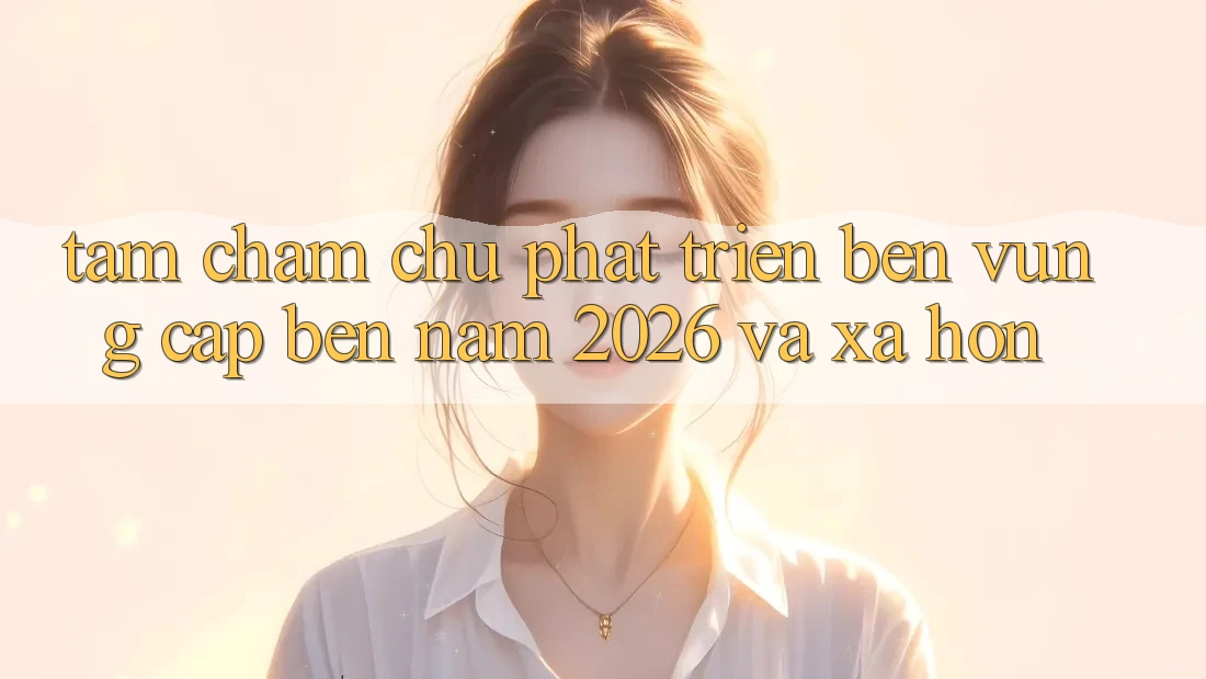 Tầm Chăm chú Phát Triển Bền Vững Cập bến Năm 2026 và Xa Hơn