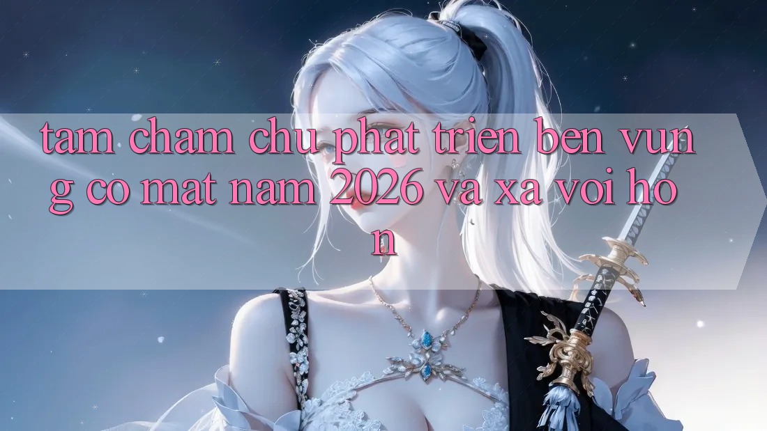 Tầm Chăm chú Phát Triển Bền Vững Có mặt Năm 2026 và Xa vời Hơn Tầm Chăm chú Phát Triển Bền Vững Có mặt Năm 2026 và Xa vời Hơn