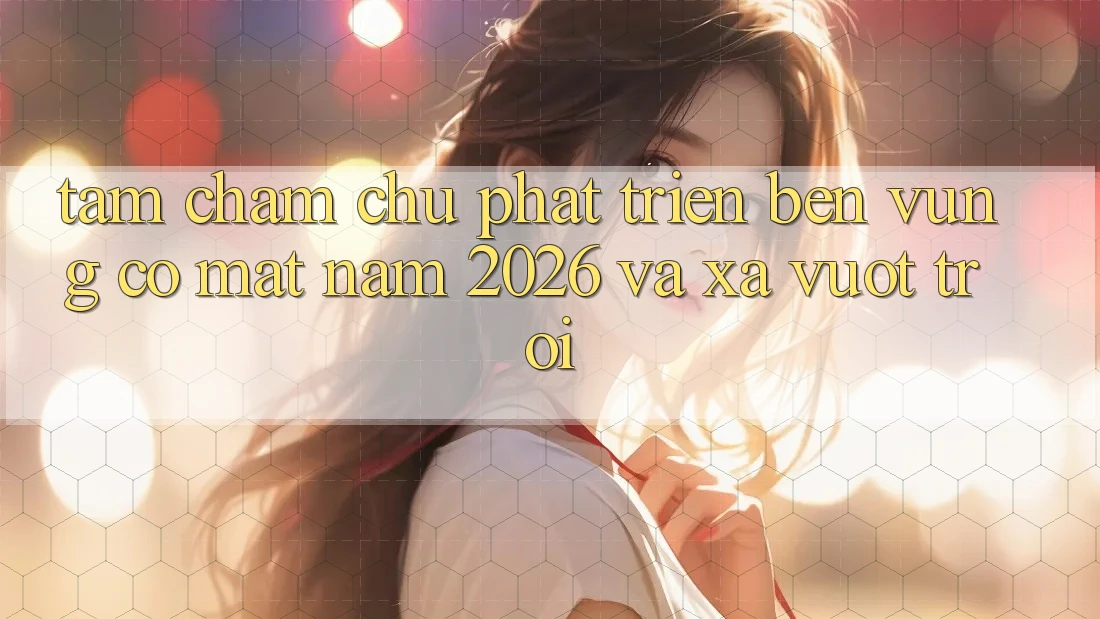 Tầm Chăm chú Phát Triển Bền Vững Có mặt Năm 2026 và Xa Vượt trội