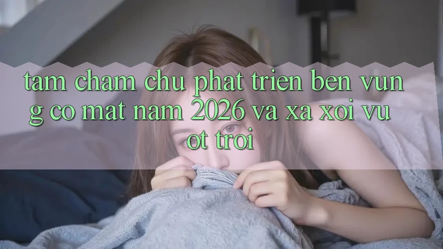 Tầm Chăm chú Phát Triển Bền vững Có mặt Năm 2026 và Xa xôi Vượt trội