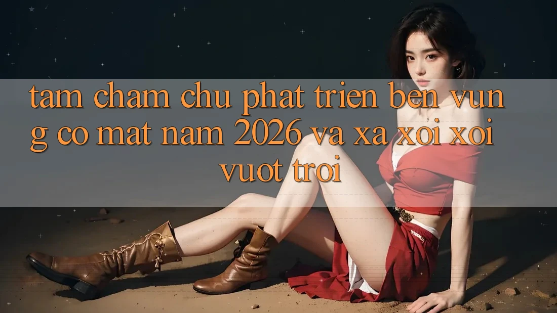 Tầm Chăm chú Phát Triển Bền Vững Có mặt Năm 2026 và Xa xôi xôi Vượt trội Tầm Chăm chú Phát Triển Bền Vững Có mặt Năm 2026 và Xa xôi xôi Vượt trội