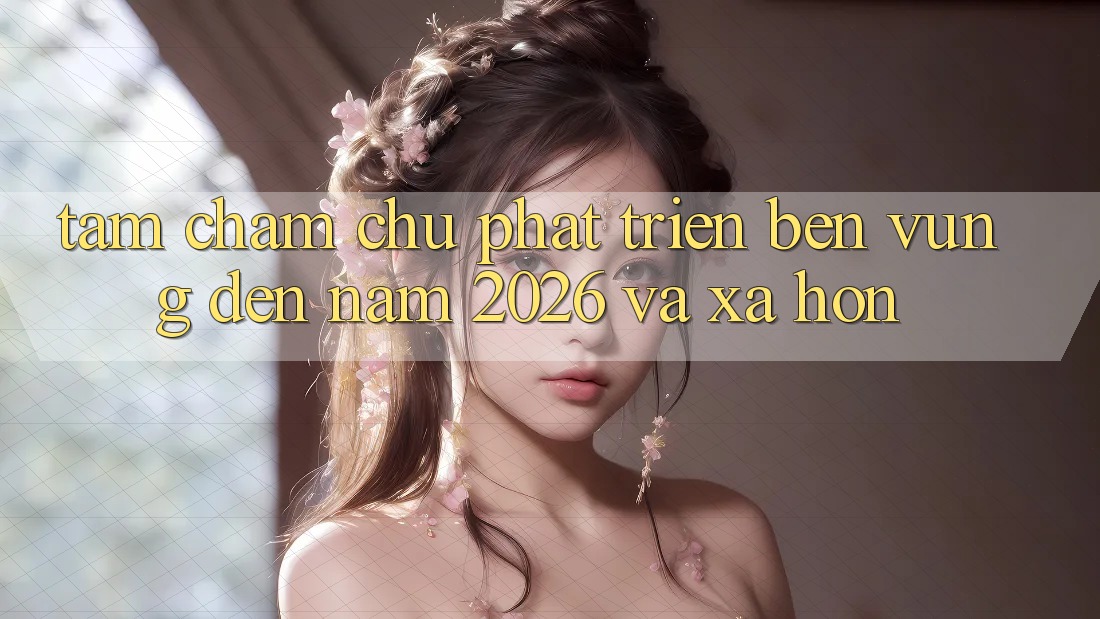 Tầm Chăm chú Phát Triển Bền vững Đến Năm 2026 và Xa Hơn