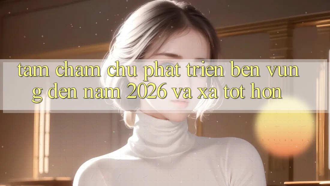 Tầm Chăm chú Phát Triển Bền Vững Đến Năm 2026 và Xa Tốt hơn