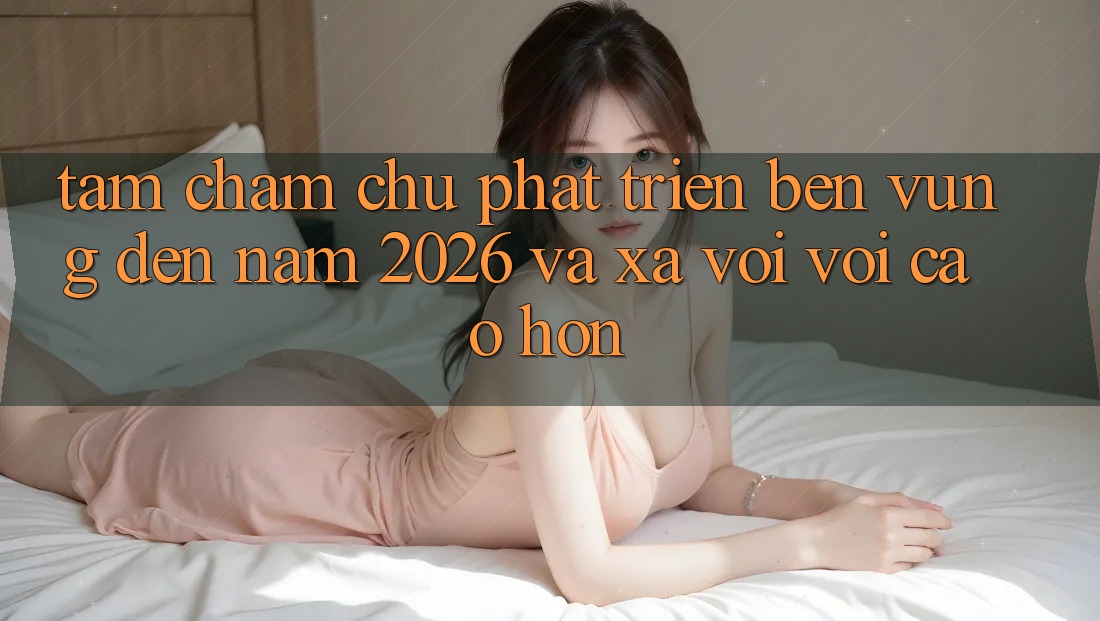 Tầm Chăm chú Phát Triển Bền Vững Đến Năm 2026 và Xa vời vời Cao hơn