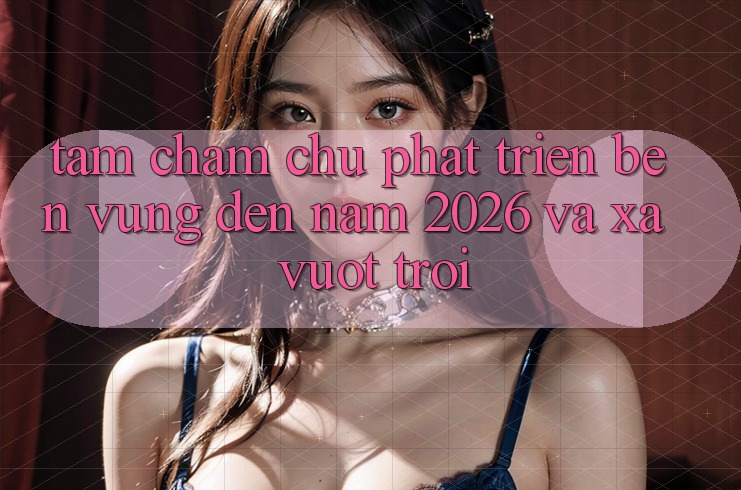 Tầm Chăm chú Phát Triển Bền Vững Đến Năm 2026 và Xa Vượt trội
