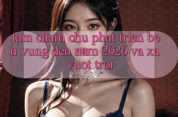 Tầm Chăm chú Phát Triển Bền Vững Đến Năm 2026 và Xa Vượt trội