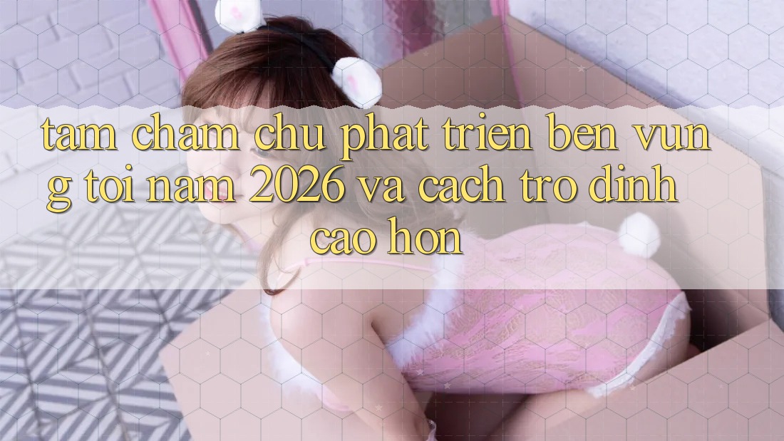 Tầm Chăm chú Phát Triển Bền vững Tới Năm 2026 và Cách trở Đỉnh cao hơn