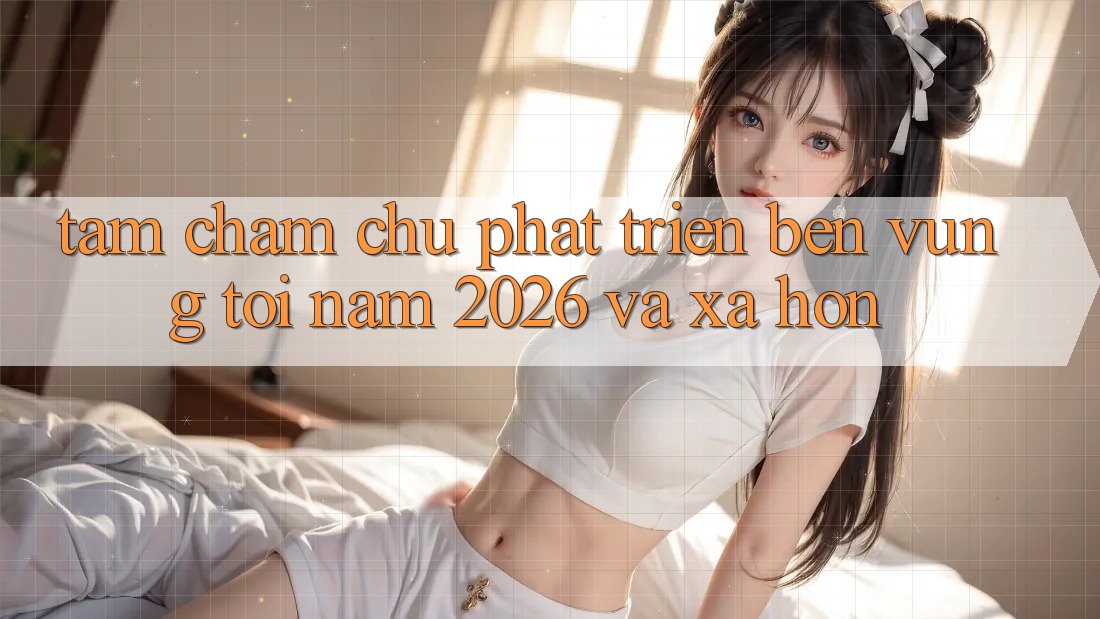 Tầm Chăm chú Phát Triển Bền Vững Tới Năm 2026 và Xa Hơn