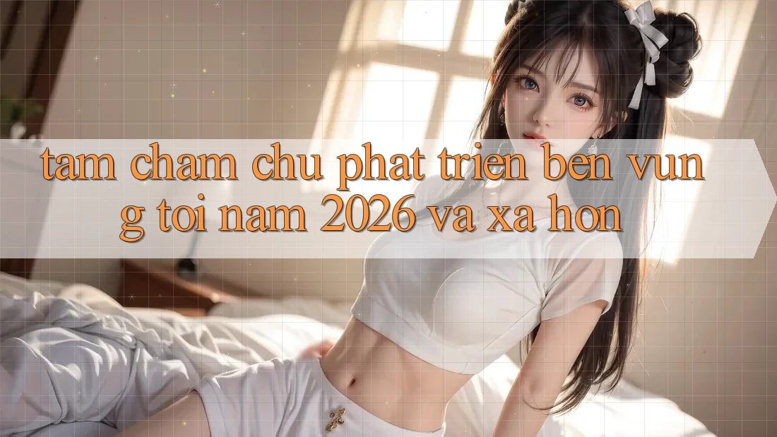 Tầm Chăm chú Phát Triển Bền Vững Tới Năm 2026 và Xa Hơn