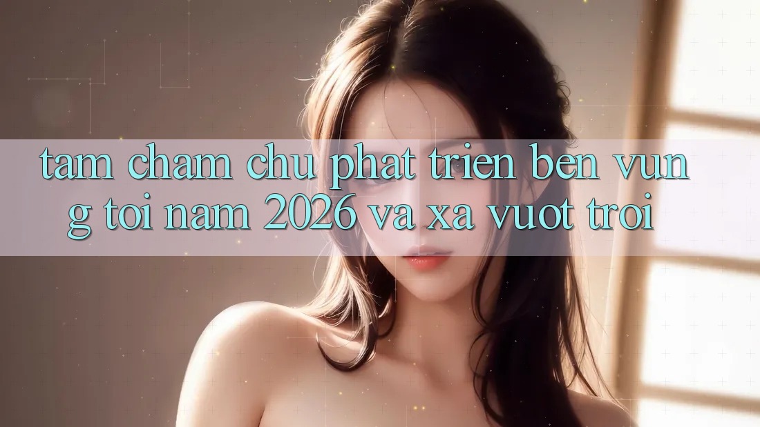 Tầm Chăm chú Phát Triển Bền Vững Tới Năm 2026 và Xa Vượt trội