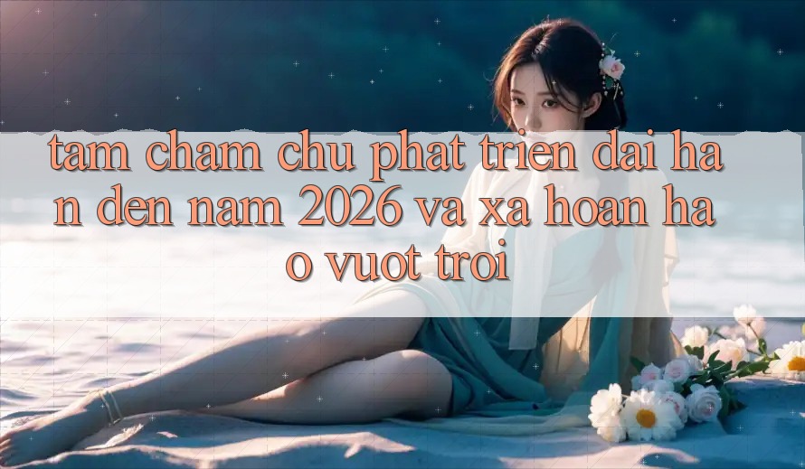 Tầm Chăm chú Phát Triển Dài hạn Đến Năm 2026 và Xa Hoàn hảo vượt trội