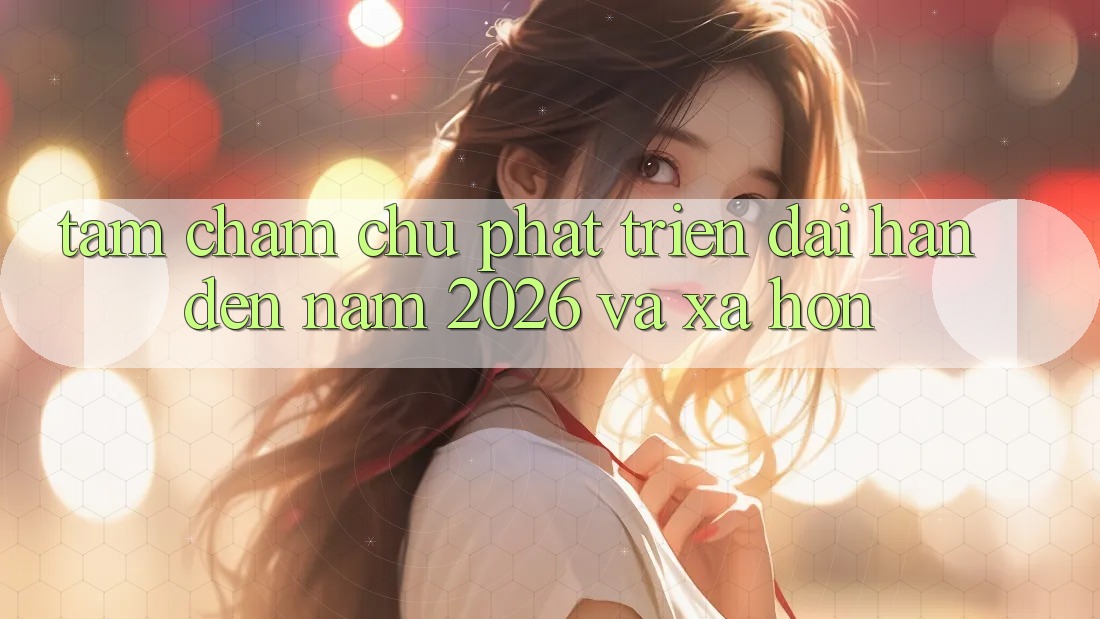 Tầm Chăm chú Phát Triển Dài hạn Đến Năm 2026 và Xa Hơn