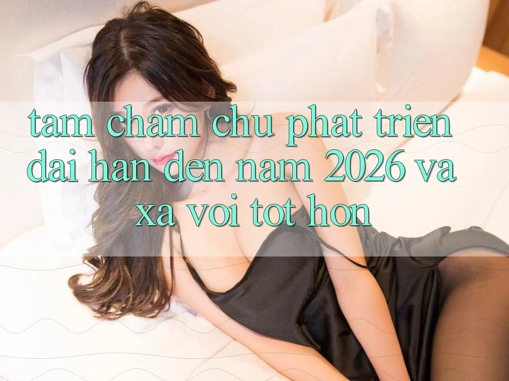 Tầm Chăm chú Phát Triển Dài hạn Đến Năm 2026 và Xa vời Tốt hơn