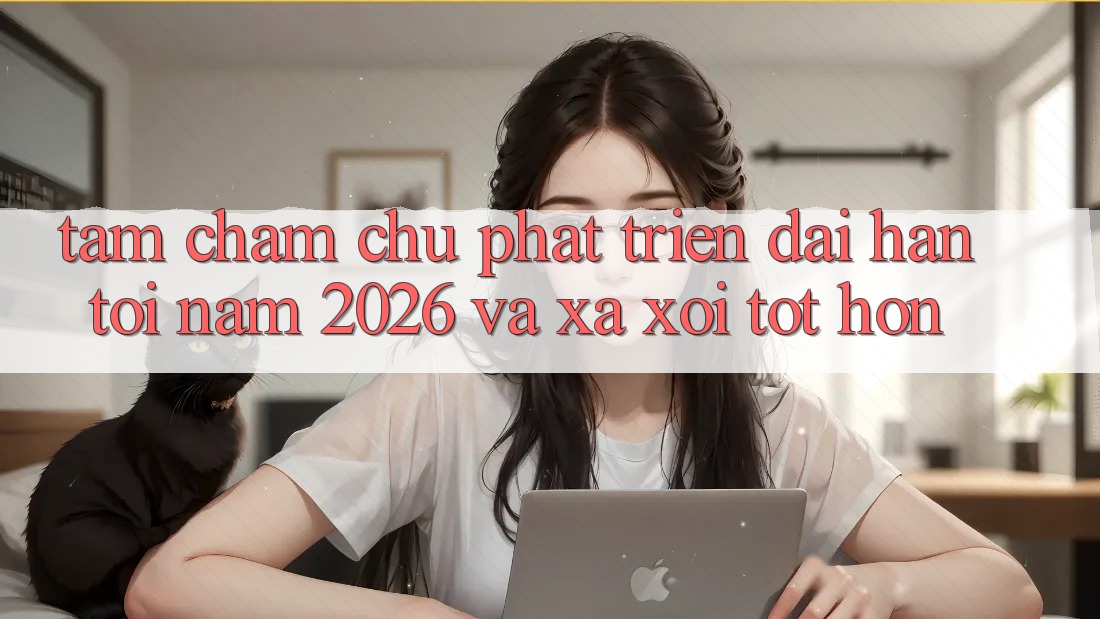 Tầm Chăm chú Phát Triển Dài hạn Tới Năm 2026 và Xa xôi Tốt hơn