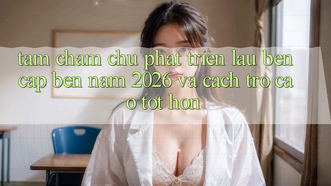 Tầm Chăm chú Phát Triển Lâu bền Cập bến Năm 2026 và Cách trở Cao tốt hơn