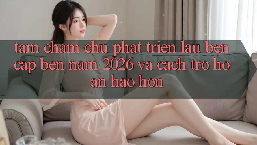 Tầm Chăm chú Phát Triển Lâu bền Cập bến Năm 2026 và Cách trở Hoàn hảo hơn