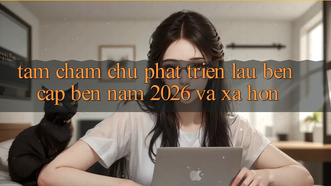 Tầm Chăm chú Phát Triển Lâu bền Cập bến Năm 2026 và Xa Hơn