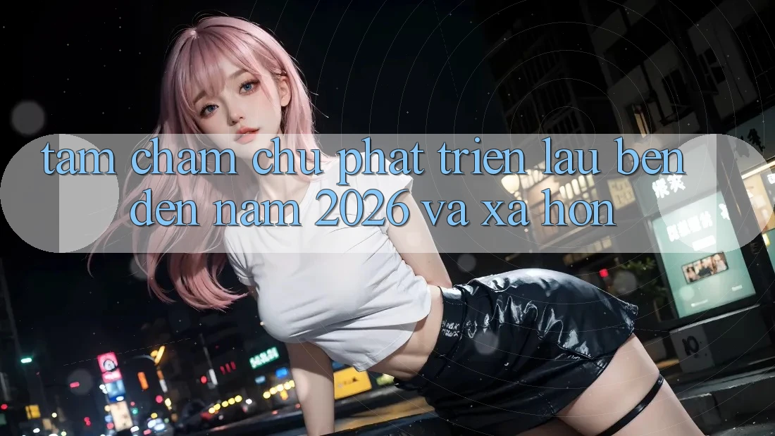 Tầm Chăm chú Phát Triển Lâu bền Đến Năm 2026 và Xa Hơn Tầm Chăm chú Phát Triển Lâu bền Đến Năm 2026 và Xa Hơn