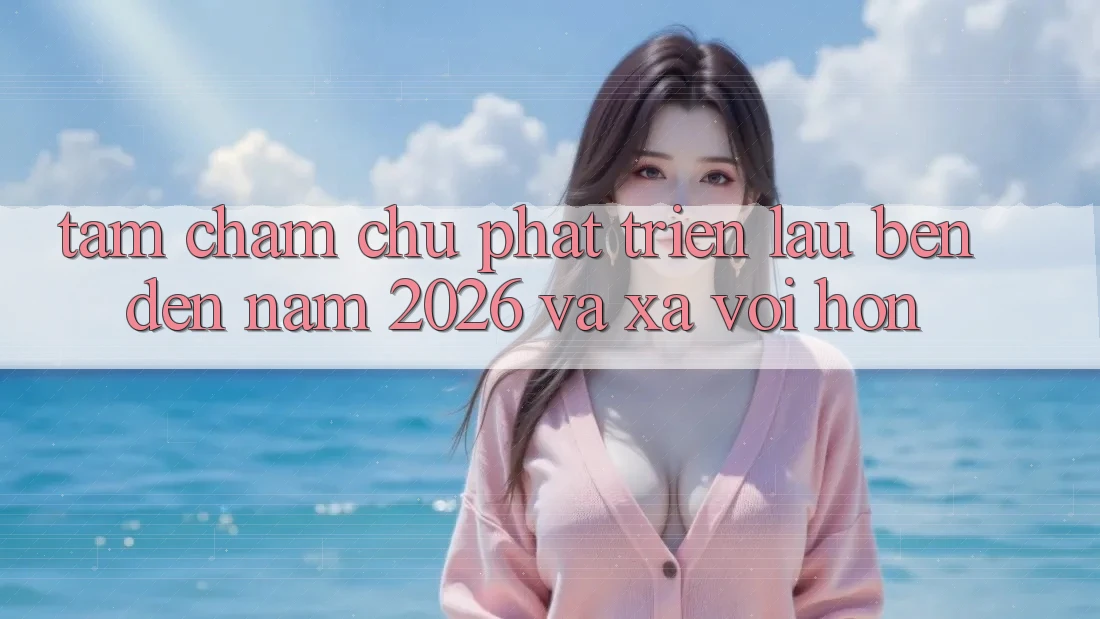 Tầm Chăm chú Phát Triển Lâu bền Đến Năm 2026 và Xa vời Hơn