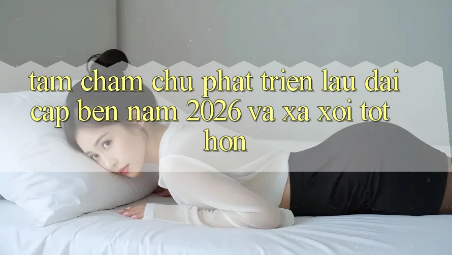 Tầm Chăm chú Phát Triển Lâu dài Cập bến Năm 2026 và Xa xôi Tốt hơn