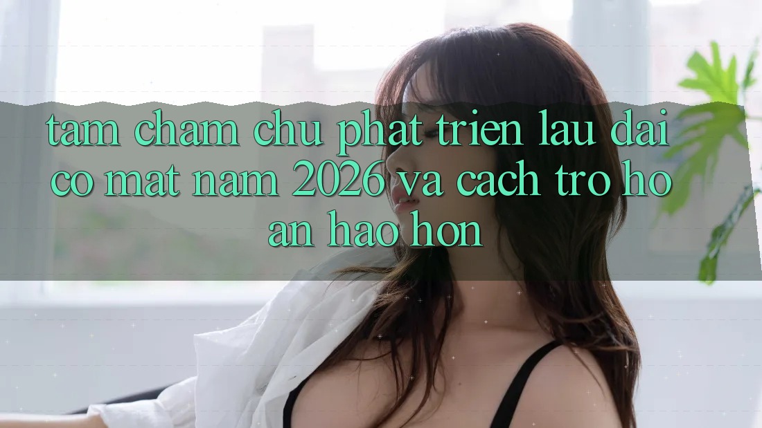 Tầm Chăm chú Phát Triển Lâu dài Có mặt Năm 2026 và Cách trở Hoàn hảo hơn