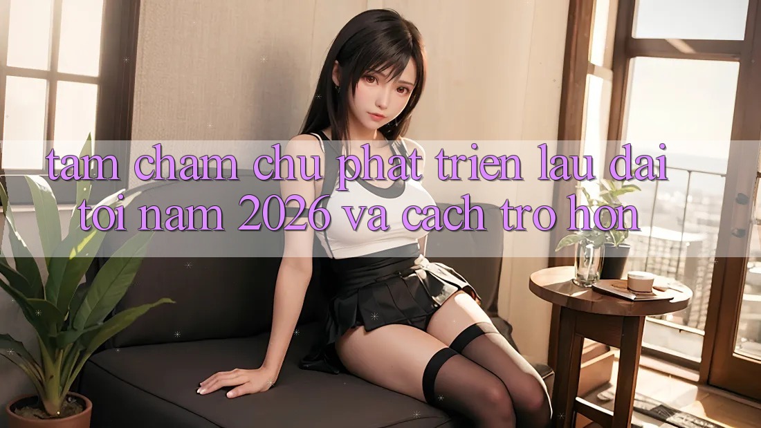 Tầm Chăm chú Phát Triển Lâu dài Tới Năm 2026 và Cách trở Hơn Tầm Chăm chú Phát Triển Lâu dài Tới Năm 2026 và Cách trở Hơn