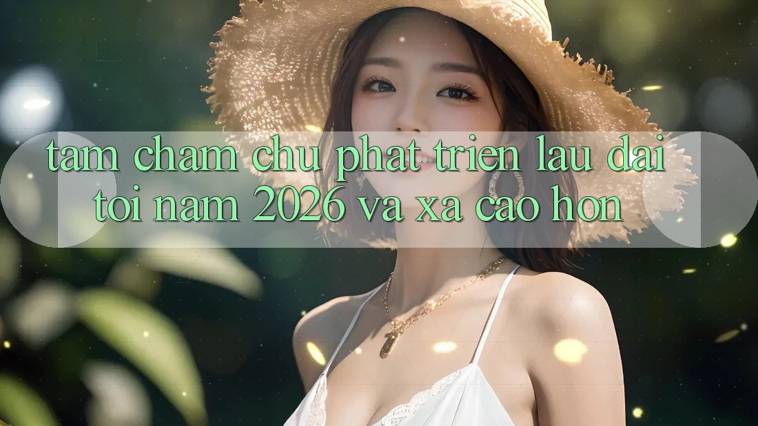 Tầm Chăm chú Phát Triển Lâu dài Tới Năm 2026 và Xa Cao hơn