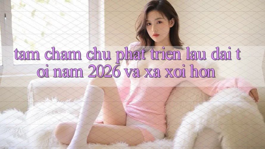 Tầm Chăm chú Phát Triển Lâu dài Tới Năm 2026 và Xa xôi Hơn