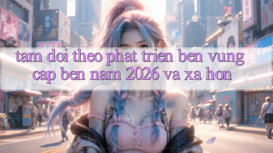 Tầm Dõi theo Phát Triển Bền Vững Cập bến Năm 2026 và Xa Hơn