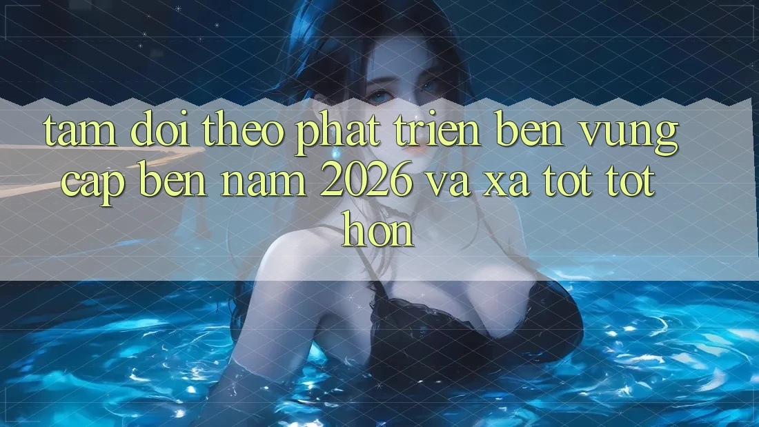 Tầm Dõi theo Phát Triển Bền Vững Cập bến Năm 2026 và Xa Tốt tốt hơn