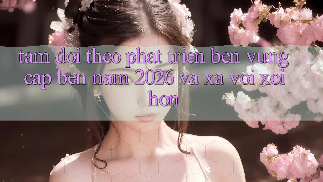 Tầm Dõi theo Phát Triển Bền Vững Cập bến Năm 2026 và Xa vời xôi Hơn