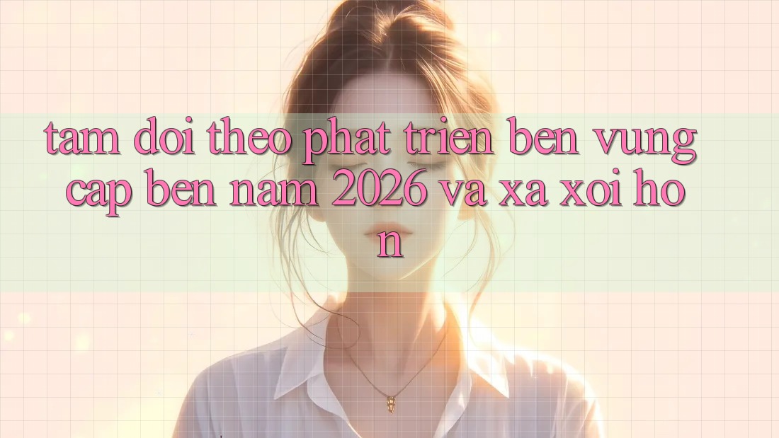 Tầm Dõi theo Phát Triển Bền Vững Cập bến Năm 2026 và Xa xôi Hơn Tầm Dõi theo Phát Triển Bền Vững Cập bến Năm 2026 và Xa xôi Hơn