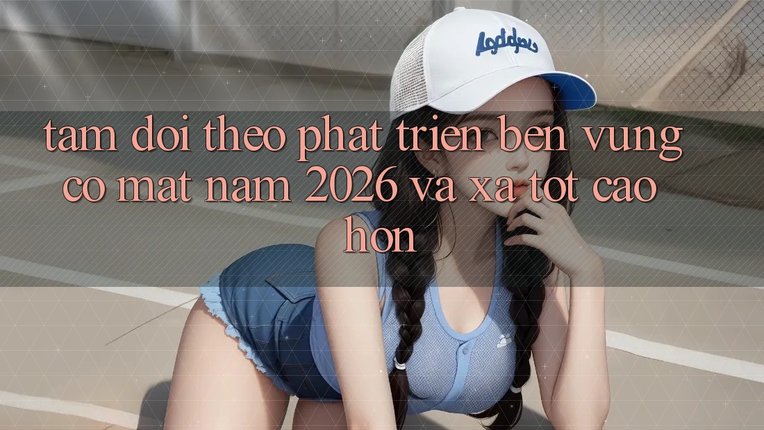 Tầm Dõi theo Phát Triển Bền Vững Có mặt Năm 2026 và Xa Tốt cao hơn