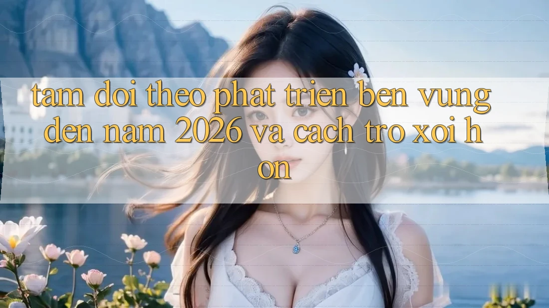 Tầm Dõi theo Phát Triển Bền Vững Đến Năm 2026 và Cách trở xôi Hơn