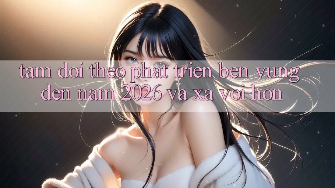 Tầm Dõi theo Phát Triển Bền Vững Đến Năm 2026 và Xa vời Hơn