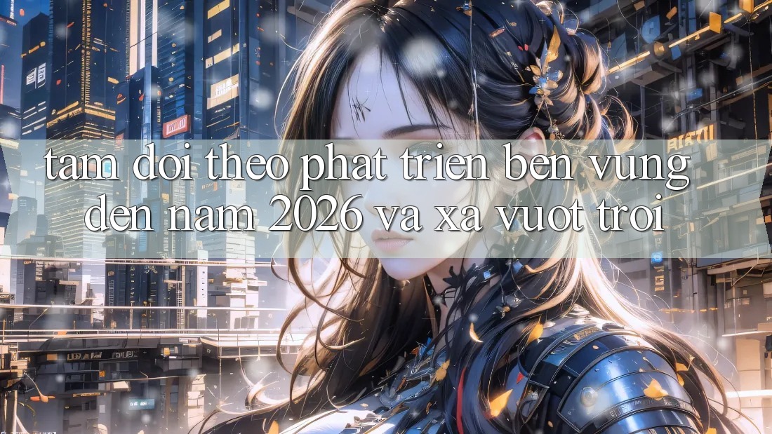 Tầm Dõi theo Phát Triển Bền Vững Đến Năm 2026 và Xa Vượt trội