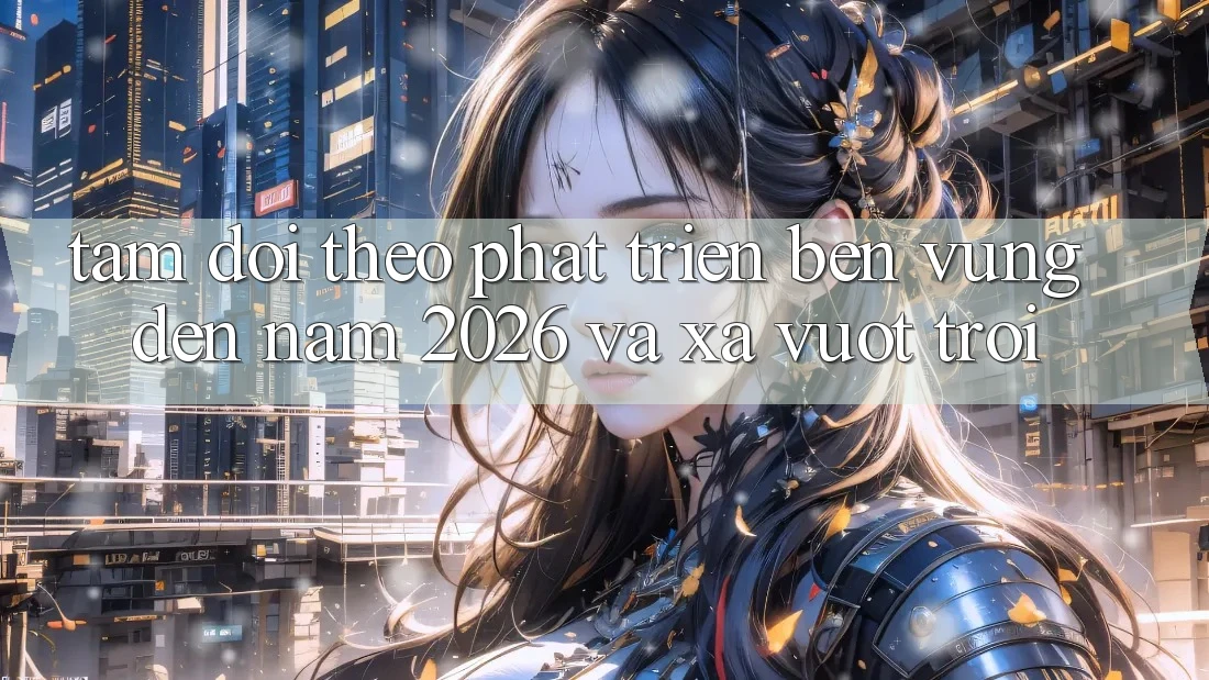 Tầm Dõi theo Phát Triển Bền vững Đến Năm 2026 và Xa Vượt trội