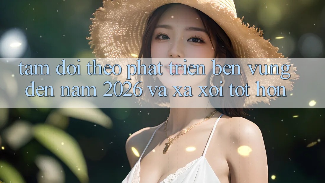 Tầm Dõi theo Phát Triển Bền Vững Đến Năm 2026 và Xa xôi Tốt hơn