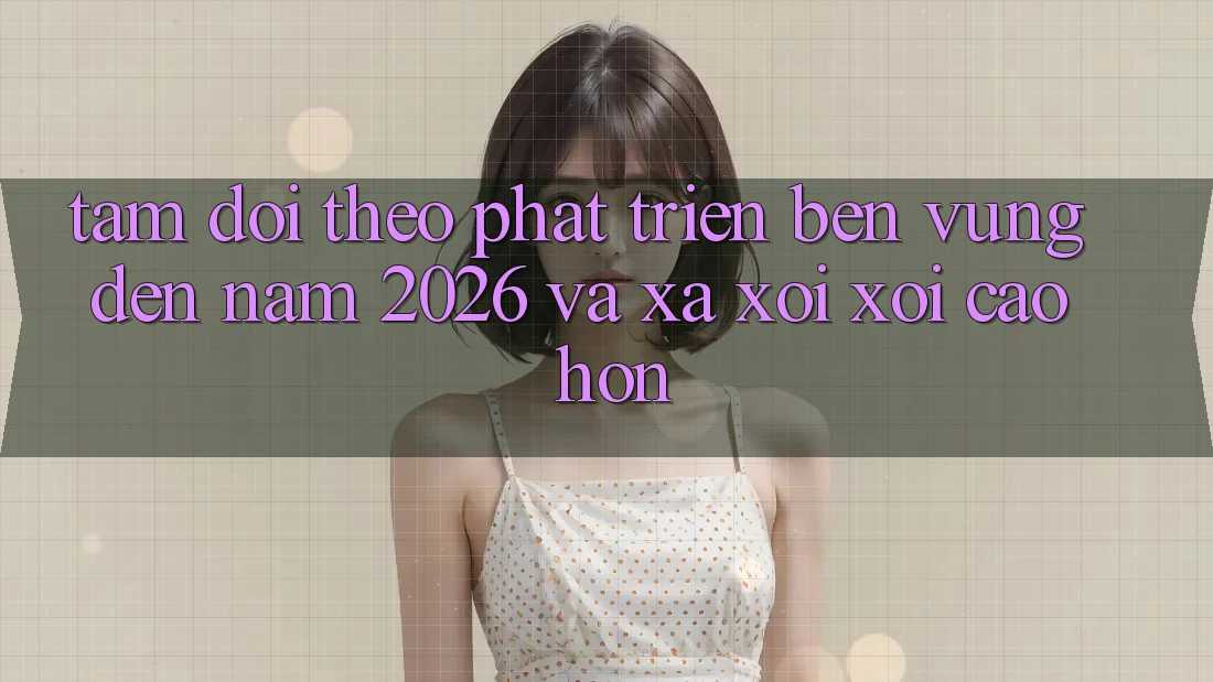 Tầm Dõi theo Phát Triển Bền vững Đến Năm 2026 và Xa xôi xôi Cao hơn
