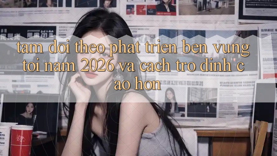Tầm Dõi theo Phát Triển Bền Vững Tới Năm 2026 và Cách trở Đỉnh cao hơn Tầm Dõi theo Phát Triển Bền Vững Tới Năm 2026 và Cách trở Đỉnh cao hơn